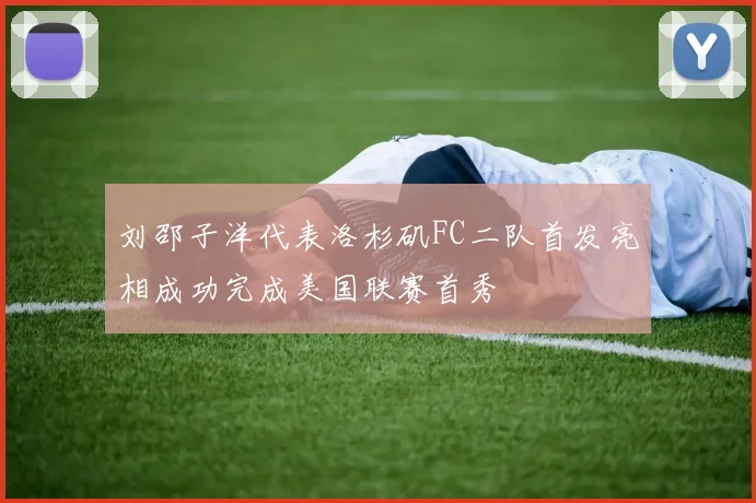 刘邵子洋代表洛杉矶FC二队首发亮相成功完成美国联赛首秀