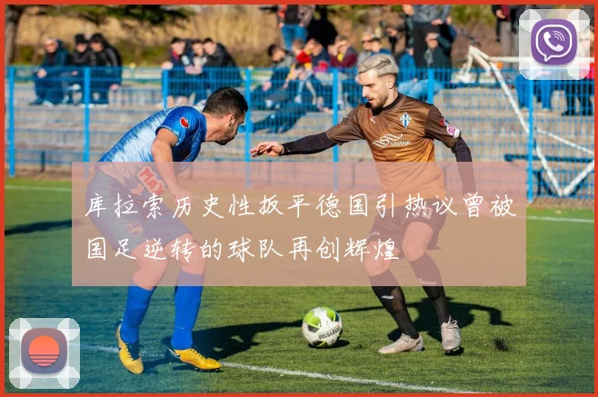 库拉索历史性扳平德国引热议曾被国足逆转的球队再创辉煌