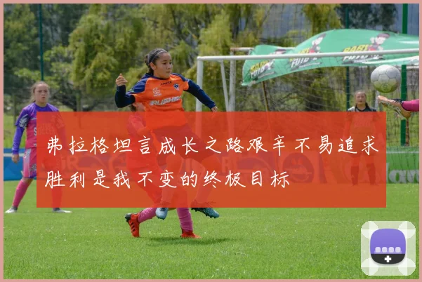弗拉格坦言成长之路艰辛不易追求胜利是我不变的终极目标