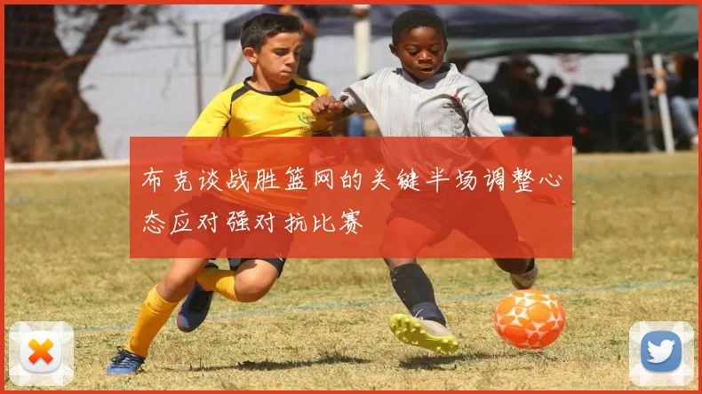 布克谈战胜篮网的关键半场调整心态应对强对抗比赛