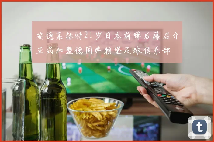 安德莱赫特21岁日本前锋后藤启介正式加盟德国弗赖堡足球俱乐部