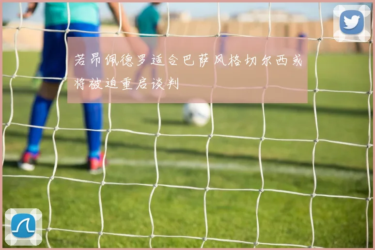 若昂佩德罗适合巴萨风格切尔西或将被迫重启谈判