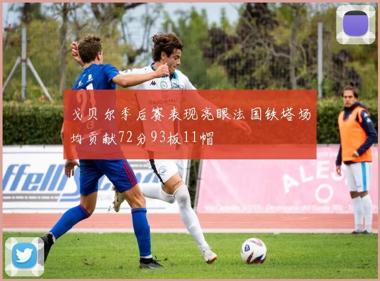 戈贝尔季后赛表现亮眼法国铁塔场均贡献72分93板11帽